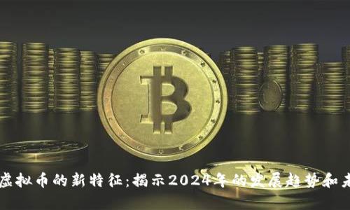 区块链虚拟币的新特征：揭示2024年的发展趋势和未来前景