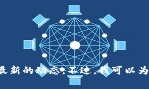 抱歉，关于Doge币和Tokenim的确切信息需要更详细的数据和背景，我无法提供最新的动态。不过，我可以为你介绍一些与加密货币相关的内容或解答其他相关问题。如果有需要，请告诉我！