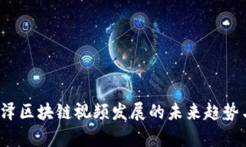 2023年丰泽区块链视频发展的未来趋势与前景分析
