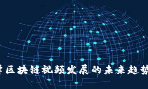 2023年丰泽区块链视频发展的未来趋势与前景分析
