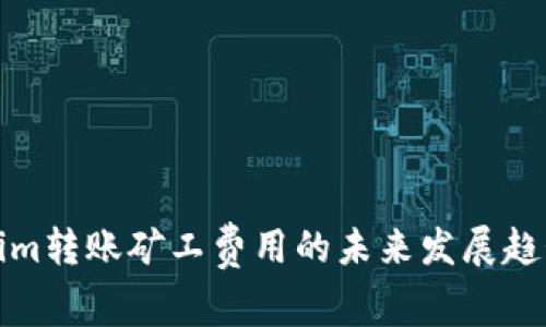 Tokenim转账矿工费用的未来发展趋势分析