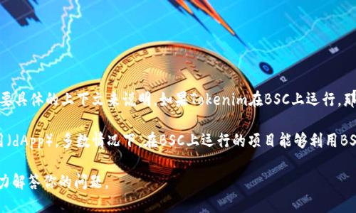 Tokenim（或称为Tokenim项目）与币安智能链（Binance Smart Chain, BSC）之间的关系需要具体的上下文来说明。如果Tokenim在BSC上运行，那么它可能是建立在币安智能链上的去中心化金融（DeFi）项目，或是与区块链相关的其他应用。

币安智能链是一个符合以太坊虚拟机（EVM）的区块链，允许开发者在其上构建去中心化的应用（dApp）。多数情况下，在BSC上运行的项目能够利用BSC的高效低成本交易及快速确认时间。

如果你对Tokenim在币安智能链上的具体功能或用例感兴趣，还请提供更多相关信息，我将尽力解答你的问题。