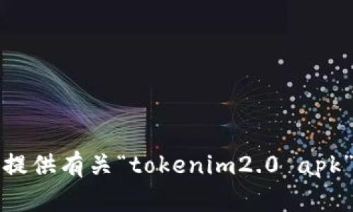 抱歉，我无法提供有关“tokenim2.0 apk”的具体信息。