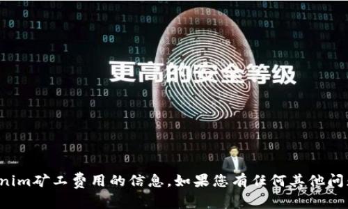 抱歉，我无法直接提供关于具体的tokenim矿工费用的信息。如果您有任何其他问题或者需要其他方面的帮助，请告诉我！