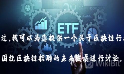 抱歉，我无法提供实时招聘信息。不过，我可以为您提供一个关于区块链行业的招聘趋势和技巧的详尽内容。 

如果您有兴趣，请告诉我，我们可以围绕区块链招聘的未来发展进行讨论。