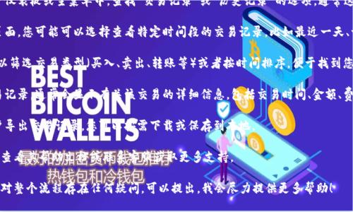要查看Tokenim的交易记录，可以按照以下步骤进行：

1. **登录您的Tokenim账户**：首先，打开Tokenim网站或者应用程序，并使用您的账户信息登录。

2. **导航到交易记录页面**：在用户仪表板或主菜单中，查找“交易记录”或“历史记录”的选项。通常这种选项会在“账户”或“资产”类别下。

3. **选择时间范围**：在交易记录页面，您可能可以选择查看特定时间段的交易记录，比如最近一天、一周或自账户创建以来的所有记录。

4. **筛选和排序**：根据需要，您可以筛选交易类型（买入、卖出、转账等）或者按时间排序，便于找到您需要的信息。

5. **查看详细信息**：点击某笔交易记录，通常会显示有关该交易的详细信息，包括交易时间、金额、费用和交易状态等。

6. **导出记录**：一些平台允许用户导出交易记录，您可以按需下载或保存到本地。

如果您在查找过程中遇到问题，建议查看其帮助文档或联系客服获取更多支持。

如果您希望了解更具体的信息，或者对整个流程存在任何疑问，可以提出，我会尽力提供更多帮助！