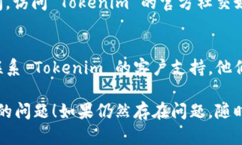 如果您在使用 Tokenim 时遇到刷新问题，建议尝试以下解决方案：

### 检查网络连接
首先，确保您的互联网连接是稳定的。无论是通过 Wi-Fi 还是移动网络，不良的连接都会导致应用或网站无法正常刷新。

### 清除缓存和 cookies
有时，浏览器的缓存和 cookies 可能会导致页面无法正确加载。尝试清除浏览器的缓存和 cookies 后重新访问 Tokenim。

### 更新或重新安装应用
如果您使用的是 mobile app，确保它是最新版本。旧版本可能存在未修复的 bug。如果应用无法更新，可以尝试卸载并重新安装它。

### 使用不同的浏览器或设备
如果在某个浏览器上无法刷新 Tokenim，可以尝试换用另一个浏览器，或者在其他设备上访问看看是否存在同样的问题。

### 检查 Tokenim 的官方社交媒体或支持页面
有时候，服务中断或技术问题可能会影响用户的访问。访问 Tokenim 的官方社交媒体或支持页面，查看是否有相关的公告或维护更新。

### 联系客服
如果以上方法都无法解决您的问题，最后的选择是联系 Tokenim 的客户支持。他们能够提供更有效的帮助，快速解决问题。

希望这些建议能够帮助您解决 Tokenim 刷新不了的问题！如果仍然存在问题，随时可以寻求更多的支持与帮助。