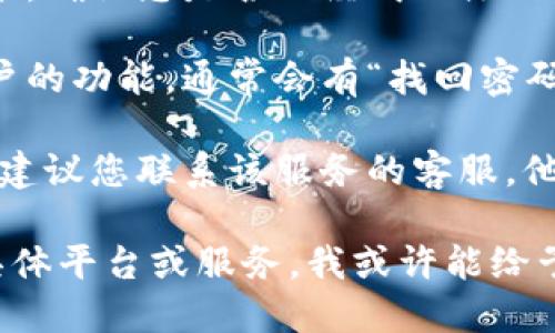 看起来您在使用某个与“tokenim”相关的服务时遇到了账户不存在的问题。建议您可以采取以下几个步骤来解决这个问题：

1. **检查拼写**：确保您输入的账户名是正确的，没有任何拼写错误或多余的空格。

2. **确认注册**：如果这是您第一次使用该服务，确认您是否已经成功注册了账户。

3. **账号恢复**：查看该服务是否提供找回账户的功能，通常会有“找回密码”或“账户恢复”的链接。

4. **联系客服**：如果以上步骤无法解决问题，建议您联系该服务的客服，他们能提供更具体的帮助。

如果您能提供更多上下文，比如您正在使用的具体平台或服务，我或许能给予更详细的建议。