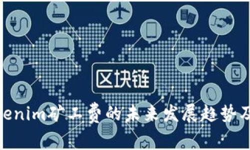 探讨Tokenim矿工费的未来发展趋势及其影响