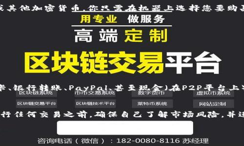 在购买加密货币之前，有几个关键的考虑因素和步骤。首先，需要确定你想在哪个平台上进行交易，以及你希望购买哪种加密货币。以下是一些主流的地方和平台，您可以通过这些渠道购买加密货币：

### 1. 加密货币交易所
这是最常见的购买加密货币的方式。交易所通常提供各种不同的加密货币供用户交易。以下是一些著名的交易所：

- **币安(Binance)**：尽量提供全球范围内最多的数字货币。
- **火币网(Huobi)**：聚焦亚洲市场的加密货币交易平台。
- **Coinbase**：适合新手，特别是在美国非常流行。
- **Kraken**：以安全性著称，并提供各种加密货币及法币交易。

### 2. P2P交易平台
P2P（点对点）平台允许用户直接进行加密货币的交易，通常可以通过多种支付方式进行交易。常见的P2P平台包括：

- **LocalBitcoins**：提供用户之间直接交易的机会。
- **Paxful**：同样是一个P2P平台，支持多种支付方式。

### 3. 钱包和交易所集成
有些数字钱包集成了交易功能，用户可以直接在钱包内购买加密货币。例如：

- **Exodus Wallet**：一个用户友好的钱包，允许用户直接购买各种加密货币。
- **Trust Wallet**：一个流行的移动钱包，同样提供内置购买功能。

### 4. ATMs（自动取款机）
在一些城市中，你可以找到加密货币ATM机，它们允许你用现金购买比特币或其他加密货币。你只需在机器上选择您要购买的加密货币，扫描你的钱包地址并支付。

### 5. 通过经纪商
一些经纪商提供了购买加密货币的服务，例如：

- **Robinhood**：虽然主要专注于股票，但也允许用户交易某些加密货币。
- **eToro**：一个社交交易平台，可以交易加密货币、股票等资产。

### 6. 选择适合的支付方式
在选择购买方式之后，需要选择适合的支付方式。常见的支付方式包括信用卡、银行转账、PayPal、甚至现金（在P2P平台上）。

### 小结
购买加密货币通常是在线进行的，选择一个安全、可靠的平台至关重要。在进行任何交易之前，确保自己了解市场风险，并进行适当的研究。

如果有任何相关的问题，请随时询问，我很乐意帮您解答！