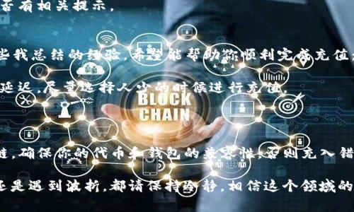 要向 Tokenim 钱包充值，具体到账时间通常会受到以下几个因素的影响：

1. **区块链网络的确认时间**：每个区块链都有其自身的确认机制。例如，比特币和以太坊的交易确认时间可能相对较长，而一些小型及新兴的区块链则确认速度较快。一般来说，交易需要在网络上获得一定数量的确认后，才会被视为有效并到账。

2. **转账金额和手续费**：如果你选择的手续费较低，矿工可能优先处理那些支付了较高手续费的交易，这可能会导致你的转账需要更长的时间。相反，支付较高的手续费通常会加快交易的确认速度。

3. **网络拥堵情况**：在某些高峰期，例如在价格飙升或市场波动期间，区块链网络可能会出现拥堵，交易确认时间也会因此增加。

4. **Tokenim 钱包的处理时间**：如果你的转账来自特定交易所或服务，Tokenim 钱包可能还需要一定的内部处理时间才能完成交易。在某些情况下，服务提供商可能会对特定代币的到账进行审查，导致额外的处理时间。

Tokenim 钱包冲币步骤
先简要说明一下向 Tokenim 钱包充值的大致步骤。这些步骤虽然简单，但在实际操作时，用户需确保每一步都仔细完成，以免造成资金损失。

1. **获取 Tokenim 钱包地址**：登录你的 Tokenim 钱包，找到充值或接收页面，复制你的代币地址。
   
2. **选择转账来源**：选择转账的代币或从哪个钱包转账，比如交易所或其他钱包。

3. **发起转账**：在转账源处，输入你的 Tokenim 钱包地址、转账金额和手续费等信息。

4. **确认交易**：核对所有信息后，提交交易。多花几秒确认是值得的，以确保不会出现任何错误。

5. **等待到账**：转账状态可以通过交易区块浏览器进行实时查看，通常会显示交易是否正在确认。

如何快速确认 Tokenim 钱包的到账状态?
如果你像我一样迫不及待想要看到资金到账，可以考虑通过以下几种方式来确认到账状态：

1. **区块浏览器**：使用对应区块链的区块浏览器，输入交易哈希（通常可以在发起转账时找到），实时查看交易状态及确认次数。对于大部分区块链，通常3到6次确认就足够。

2. **Tokenim 客服**：如果你的交易时间过长，不妨联系 Tokenim 的客服，他们通常会提供更详细的处理状态。

3. **确认手续费**：如果你发现到账时间过长，可以查看一下你所支付的交易手续费，必要时考虑在未来提高手续费。

4. **关注社群动态**：如果发现同类用户也在提到关注的到账问题，可以通过社交媒体或相关论坛了解大家的情况，以便自己调整预期。

总结与展望
总的来说，向 Tokenim 钱包充值通常会在几分钟到几个小时内到账，但也不可避免的会有某些变数出现。如果你能合理控制转账的手续费、选择合适的时机，就能够尽量提高交易的成功率和效率。

相关问题
h4问题一：如果向 Tokenim 钱包冲币未到账，我该怎么办？/h4
这是一件让我深感遗憾的事情。由于各种因素，充值未到账的情况时有发生。首先，确认你输入的钱包地址是否正确，地址的任何错误都可能导致资金丢失。在确认地址无误后，查找交易记录是否显示交易状态。如果依然未到账，可以尝试以下方法：

1. **等待**：有时候交易虽然没有立即显示到账，但经历了很多确认后可能会慢慢到账。

2. **咨询客服**：如果长时间未到账，不妨主动联系 Tokenim 的客户服务。他们对充值问题非常熟悉，对你问题的解答可能会让你感到更加安心。

3. **查阅帮助文档**：Tokenim 的帮助中心可能会有专门针对充值未到账问题的解决方案，查看是否有相关提示。

h4问题二：怎样提高向 Tokenim 钱包充值的成功率？」/h4
这是一个值得深思的问题。面对不同的加密货币，充值的成功率与多方面的因素息息相关。以下是一些我总结的经验，希望能帮助你顺利完成充值：

1. **选择合适的转账时间**：若是在市场高峰时段，很多用户会同时进行交易，网络拥堵可能会导致延迟。尽量选择人少的时候进行充值。
   
2. **合理设置手续费**：为了提高被迅速确认的可能性，建议根据当前网络状况适当增加手续费。

3. **充分了解你要充值的代币**：每种代币可能会有不同的充值要求，例如需要特定的网络或区块链，确保你的代币和钱包的兼容性，否则充入错误的区块链将导致资产的永久丢失。

最后，真心希望大家在使用 Tokenim 钱包时都能顺利，让你的加密资产安全无忧！无论是及时到账还是遇到波折，都请保持冷静，相信这个领域的潜力和未来的发展，是非常值得期待的！