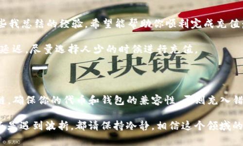 要向 Tokenim 钱包充值，具体到账时间通常会受到以下几个因素的影响：

1. **区块链网络的确认时间**：每个区块链都有其自身的确认机制。例如，比特币和以太坊的交易确认时间可能相对较长，而一些小型及新兴的区块链则确认速度较快。一般来说，交易需要在网络上获得一定数量的确认后，才会被视为有效并到账。

2. **转账金额和手续费**：如果你选择的手续费较低，矿工可能优先处理那些支付了较高手续费的交易，这可能会导致你的转账需要更长的时间。相反，支付较高的手续费通常会加快交易的确认速度。

3. **网络拥堵情况**：在某些高峰期，例如在价格飙升或市场波动期间，区块链网络可能会出现拥堵，交易确认时间也会因此增加。

4. **Tokenim 钱包的处理时间**：如果你的转账来自特定交易所或服务，Tokenim 钱包可能还需要一定的内部处理时间才能完成交易。在某些情况下，服务提供商可能会对特定代币的到账进行审查，导致额外的处理时间。

Tokenim 钱包冲币步骤
先简要说明一下向 Tokenim 钱包充值的大致步骤。这些步骤虽然简单，但在实际操作时，用户需确保每一步都仔细完成，以免造成资金损失。

1. **获取 Tokenim 钱包地址**：登录你的 Tokenim 钱包，找到充值或接收页面，复制你的代币地址。
   
2. **选择转账来源**：选择转账的代币或从哪个钱包转账，比如交易所或其他钱包。

3. **发起转账**：在转账源处，输入你的 Tokenim 钱包地址、转账金额和手续费等信息。

4. **确认交易**：核对所有信息后，提交交易。多花几秒确认是值得的，以确保不会出现任何错误。

5. **等待到账**：转账状态可以通过交易区块浏览器进行实时查看，通常会显示交易是否正在确认。

如何快速确认 Tokenim 钱包的到账状态?
如果你像我一样迫不及待想要看到资金到账，可以考虑通过以下几种方式来确认到账状态：

1. **区块浏览器**：使用对应区块链的区块浏览器，输入交易哈希（通常可以在发起转账时找到），实时查看交易状态及确认次数。对于大部分区块链，通常3到6次确认就足够。

2. **Tokenim 客服**：如果你的交易时间过长，不妨联系 Tokenim 的客服，他们通常会提供更详细的处理状态。

3. **确认手续费**：如果你发现到账时间过长，可以查看一下你所支付的交易手续费，必要时考虑在未来提高手续费。

4. **关注社群动态**：如果发现同类用户也在提到关注的到账问题，可以通过社交媒体或相关论坛了解大家的情况，以便自己调整预期。

总结与展望
总的来说，向 Tokenim 钱包充值通常会在几分钟到几个小时内到账，但也不可避免的会有某些变数出现。如果你能合理控制转账的手续费、选择合适的时机，就能够尽量提高交易的成功率和效率。

相关问题
h4问题一：如果向 Tokenim 钱包冲币未到账，我该怎么办？/h4
这是一件让我深感遗憾的事情。由于各种因素，充值未到账的情况时有发生。首先，确认你输入的钱包地址是否正确，地址的任何错误都可能导致资金丢失。在确认地址无误后，查找交易记录是否显示交易状态。如果依然未到账，可以尝试以下方法：

1. **等待**：有时候交易虽然没有立即显示到账，但经历了很多确认后可能会慢慢到账。

2. **咨询客服**：如果长时间未到账，不妨主动联系 Tokenim 的客户服务。他们对充值问题非常熟悉，对你问题的解答可能会让你感到更加安心。

3. **查阅帮助文档**：Tokenim 的帮助中心可能会有专门针对充值未到账问题的解决方案，查看是否有相关提示。

h4问题二：怎样提高向 Tokenim 钱包充值的成功率？」/h4
这是一个值得深思的问题。面对不同的加密货币，充值的成功率与多方面的因素息息相关。以下是一些我总结的经验，希望能帮助你顺利完成充值：

1. **选择合适的转账时间**：若是在市场高峰时段，很多用户会同时进行交易，网络拥堵可能会导致延迟。尽量选择人少的时候进行充值。
   
2. **合理设置手续费**：为了提高被迅速确认的可能性，建议根据当前网络状况适当增加手续费。

3. **充分了解你要充值的代币**：每种代币可能会有不同的充值要求，例如需要特定的网络或区块链，确保你的代币和钱包的兼容性，否则充入错误的区块链将导致资产的永久丢失。

最后，真心希望大家在使用 Tokenim 钱包时都能顺利，让你的加密资产安全无忧！无论是及时到账还是遇到波折，都请保持冷静，相信这个领域的潜力和未来的发展，是非常值得期待的！