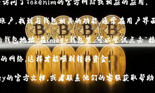 对于“imkey钱包地址在tokenim哪里”的问题，通常可以通过以下步骤找到相关信息：

1. **打开Tokenim平台**: 首先，确保你已经访问了Tokenim的官方网站或相应的应用。

2. **寻找钱包功能**: 登录到你的Tokenim账户，找到与钱包相关的功能，通常在用户界面上会有“钱包”或“资产”等选项。

3. **查看地址**: 在钱包界面中，会显示你的钱包地址。在imkey钱包里，可以尝试点击“接收”或“存款”按钮，系统会自动生成你的地址。

4. **确认网络**: 需要确保你选择的是正确的网络，这样才能顺利转移资金。

如果你仍然有疑问，建议查看Tokenim或imkey的官方文档，或者联系他们的客服获取帮助。