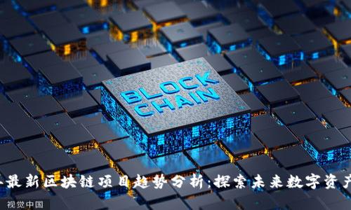 2023年最新区块链项目趋势分析：探索未来数字资产的潜力