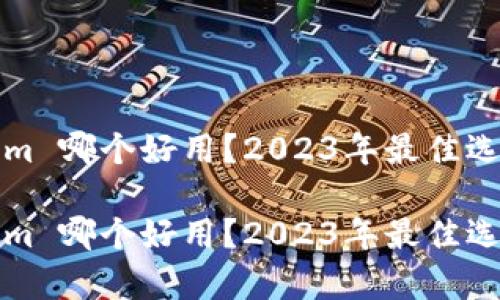 tokenim 哪个好用？2023年最佳选择分析

tokenim 哪个好用？2023年最佳选择分析