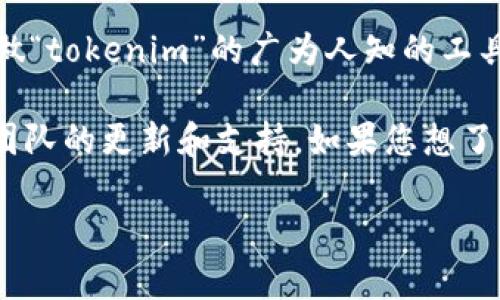 您提到的“tokenim”可能是指某个特定应用或工具，但在我知识的范围内，并没有找到一个直接叫做“tokenim”的广为人知的工具或应用。如果您能提供更多的上下文或细节，比如它的功能或者用途，我可能能给您更具体的帮助。

如果您是指某种加密货币或区块链相关的工具，通常这类工具或平台的下载和使用取决于其开发团队的更新和支持。如果您想了解当前这类工具的最新动态，建议您查看其官方网站、社交媒体页面，或者相关的社区论坛。

如果您有其他问题，也欢迎继续提问！