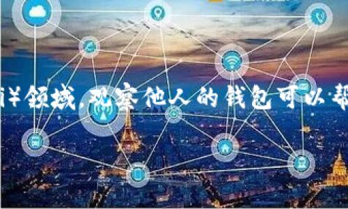 为了更好地回答您的问题，我将对“tokenim”与观察别人钱包的相关性进行详细探讨。在加密货币和去中心化金融（DeFi）领域，观察他人的钱包可以帮助我们获取重要的市场信息和投资策略。为了让关系更明确且易于理解，首先，我们可以设置一个相应的和相关关键词。

观察他人钱包的未来趋势与应用：tokenim 在加密货币投资中的重要性