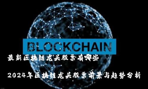 最新区块链龙头股票有哪些

2024年区块链龙头股票前景与趋势分析