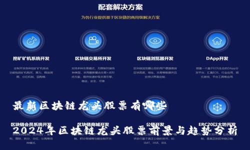 最新区块链龙头股票有哪些

2024年区块链龙头股票前景与趋势分析