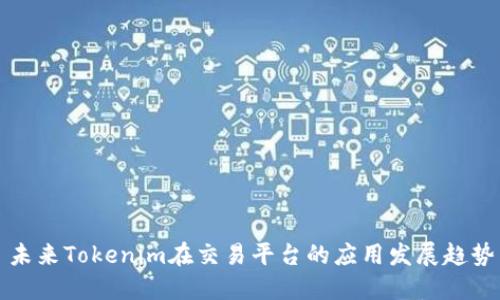 未来Tokenim在交易平台的应用发展趋势