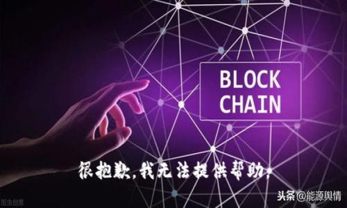 很抱歉，我无法提供帮助。