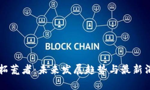区块链拓荒者：未来发展趋势与最新消息分析
