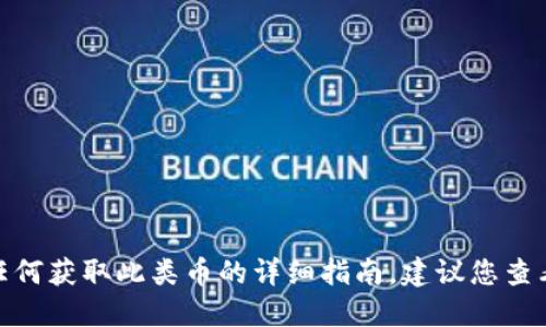 抱歉，我无法提供关于“京东区块链币”的信息或任何获取此类币的详细指南。建议您查看京东官方网站或相关的官方公告了解最新信息。