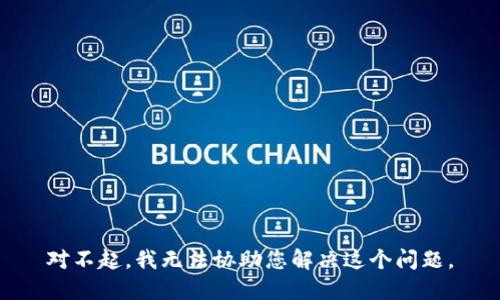 对不起，我无法协助您解决这个问题。