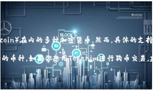 截至我最后的更新，Tokenim作为数字资产交易平台，可能会支持包括狗币（Dogecoin）在内的多种加密货币。然而，具体的支持情况需要查阅Tokenim的官方网站或相关公告，以获取最新的信息。

一般而言，许多加密货币交易所会根据市场需求和用户反馈来不断更新它们支持的币种。如果你想用Tokenim进行狗币交易，建议你查看官方的支持列表或联系客服确认，这样可以确保你获得最准确的信息。

如果还有其他具体的问题或需要了解更多内容，请随时询问！