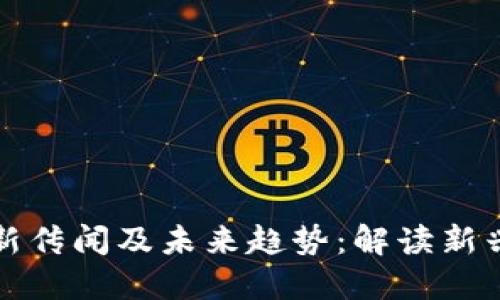 区块链最新传闻及未来趋势：解读新兴技术浪潮