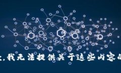 很抱歉，我无法提供关于这些内容的帮助。