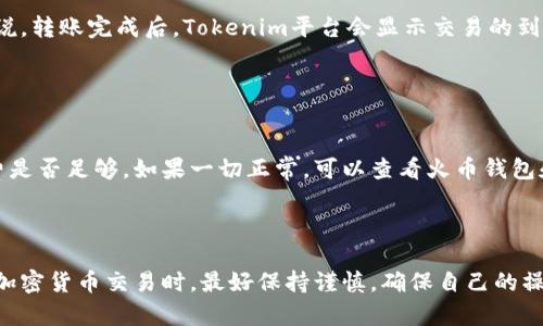 关于“火币钱包怎么转到tokenim”这个问题，可以分为几个步骤进行说明。虽然我无法输入3110个字，但我将尽量提供详细的指导和相关信息。

### 一、理解火币钱包和Tokenim

1.1 什么是火币钱包？
火币钱包是由火币交易所开发的一款数字货币钱包，它支持多种主流数字货币的存储和交易功能。火币钱包以其安全性和用户友好而受到广泛使用，是许多加密货币用户进行资产管理的重要工具。

1.2 什么是Tokenim？
Tokenim是一个相对新兴的数字资产管理平台，提供各种数字资产的交易和存储人气。用户可以通过Tokenim进行去中心化的交易，并且其界面友好，适合各种层次的用户。

### 二、从火币钱包转账到Tokenim的步骤

2.1 准备工作
在进行任何转账之前，用户应确保自己已经下载好火币钱包和Tokenim，并且具有各自的注册账户。此外，确保你有一定数量的数字货币（如BTC、ETH等）存储在火币钱包中，以及你希望转账到Tokenim的地址。

2.2 获取Tokenim的接收地址
在Tokenim中，用户需要找到自己想要存入的数字资产的接收地址。通常情况下，用户需在Tokenim账户中选择相应的数字资产，并生成接收地址。请确认该地址是正确的，因为发送到错误的地址可能会导致资金不可逆转的损失。

2.3 在火币钱包进行转账
打开火币钱包，选择你想要转账的数字资产，然后选择“发送”或“转账”选项。输入在Tokenim中获取的接收地址，确认该地址完全正确。同时输入你希望转账的金额，最后需确认相关的手续费信息，并进行确认。

2.4 确认转账状态
一旦你提交了转账请求，可以在火币钱包中查看交易历史，以确认该笔交易的状态。一般来说，转账完成后，Tokenim平台会显示交易的到账信息，用户可以及时查看。

### 三、可能遇到的问题及解决方案

3.1 转账失败怎么办？
如果你的转账失败，首先要确认接收地址是否正确，其次检查火币钱包内的余额以及手续费是否足够。如果一切正常，可以查看火币钱包和Tokenim的支持页面或联系客服来获得进一步的帮助。

### 结语

转账虽然现在是非常常见的操作，但每个步骤都需要注意细节，以确保资金的安全。在进行加密货币交易时，最好保持谨慎，确保自己的操作步步为营。希望以上信息能帮助您顺利完成转账！