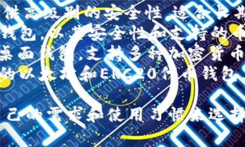 比特币钱包的名称可以有多个，取决于具体的钱包类型和开发厂家。以下是一些常见的比特币钱包名称：

1. **Blockchain Wallet**：这是一个在线钱包，使用方便，支持多种数字货币。
2. **Electrum**：这是一个轻量级的桌面和移动比特币钱包，以快速和安全著称。
3. **Coinbase Wallet**：这是Coinbase提供的一个钱包，用户可以在这里管理比特币及其他数字资产。
4. **Trezor**：这是一个硬件钱包，提供高级别的安全性，适合长期存储比特币和其他加密货币。
5. **Ledger**：类似于Trezor的硬件钱包，以其安全性和支持的币种数量受到欢迎。
6. **Exodus**：这是一个用户友好的桌面钱包，支持多种加密货币，并提供内置交易功能。
7. **Trust Wallet**：这是一个官方的以太坊和ERC20代币钱包，能够存储多种加密货币。

这些钱包各有其特点，用户可以根据自己的需求和使用习惯来选择合适的钱包。