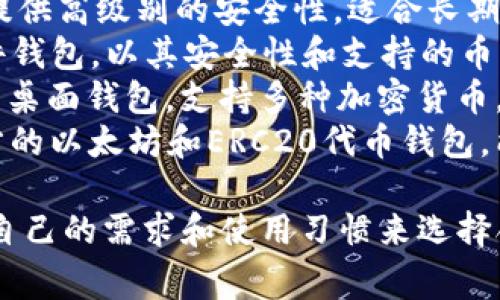 比特币钱包的名称可以有多个，取决于具体的钱包类型和开发厂家。以下是一些常见的比特币钱包名称：

1. **Blockchain Wallet**：这是一个在线钱包，使用方便，支持多种数字货币。
2. **Electrum**：这是一个轻量级的桌面和移动比特币钱包，以快速和安全著称。
3. **Coinbase Wallet**：这是Coinbase提供的一个钱包，用户可以在这里管理比特币及其他数字资产。
4. **Trezor**：这是一个硬件钱包，提供高级别的安全性，适合长期存储比特币和其他加密货币。
5. **Ledger**：类似于Trezor的硬件钱包，以其安全性和支持的币种数量受到欢迎。
6. **Exodus**：这是一个用户友好的桌面钱包，支持多种加密货币，并提供内置交易功能。
7. **Trust Wallet**：这是一个官方的以太坊和ERC20代币钱包，能够存储多种加密货币。

这些钱包各有其特点，用户可以根据自己的需求和使用习惯来选择合适的钱包。