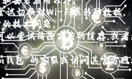 很抱歉，你遇到这类问题。如果“im钱包”的下载安装无法完成，可能有几种原因。以下是一些可能的解决方案，你可以尝试进行排查：

1. **检查设备兼容性**：确保你的手机或设备支持“im钱包”所需的操作系统版本。
2. **存储空间**：确保手机有足够的存储空间来下载和安装应用程序。
3. **网络连接**：检查你的网络连接是否稳定，可以尝试切换到Wi-Fi或移动数据。
4. **重新启动设备**：有时候重启设备能够解决临时的技术问题。
5. **应用商店问题**：如果你是通过应用商店下载，可以尝试清除商店的缓存，或者更新应用商店。

如果以上方法均未能解决你的问题，可能需要咨询“im钱包”的客服或访问其官方网站获取进一步帮助。希望能尽快帮助你解决这个问题！