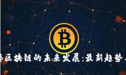 探索邹传伟区块链的未来发展：最新趋势与行业动态