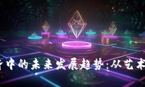 NFT在Token经济中的未来发展趋势：从艺术到实用性的转变