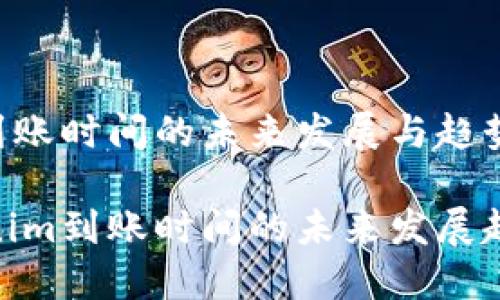 转tokenim到账时间的未来发展与趋势

探讨转tokenim到账时间的未来发展趋势及其影响