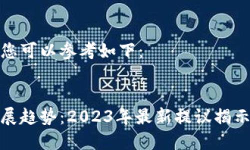 和关键词内容您可以参考如下：


区块链未来发展趋势：2023年最新提议揭示新机遇与挑战