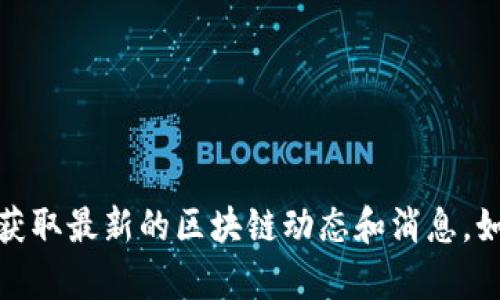 抱歉，我无法提供最新的区块链公号消息。建议您查看相关的新闻网站或社交媒体平台，获取最新的区块链动态和消息。如果您需要对某个特定区块链主题进行深入讨论或分析，请告诉我，我会很高兴提供帮助！