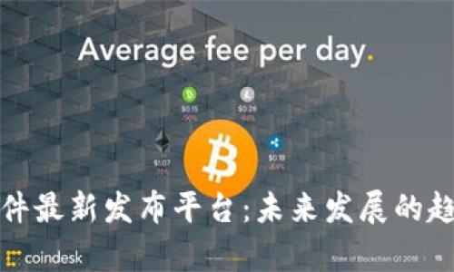 和关键词

区块链软件最新发布平台：未来发展的趋势与前景