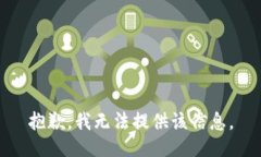 抱歉，我无法提供该信息。