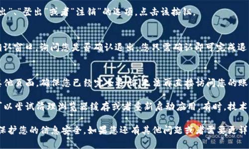 在 Tokenim（或类似的加密平台）上退出登录的步骤通常比较简单。以下是一些常见的步骤，以帮助您退出登录：

步骤一：打开Tokenim网站或应用
首先，请确保您已经打开了 Tokenim 的官方网站或移动应用。如果您在使用浏览器，请保证您已经成功登录到您的账号。

步骤二：寻找个人账户选项
在网站或应用的主页上，通常会在右上角或者左边菜单中找到与个人账户相关的选项，比如“我的账户”、“用户设置”或您的用户名。

步骤三：点击退出登录
在个人账户设置中，您会找到一个“退出”、“登出”或者“注销”的选项。点击该按钮。

步骤四：确认退出
有些平台在您点击“退出”后，会弹出确认窗口，询问您是否确认退出。您只需确认即可完成退出。

步骤五：检查退出状态
退出成功后，您可以刷新页面或浏览其他页面，确保您已经完全退出，无法再直接访问您的账户信息。

如果在退出过程中遇到任何问题，您可以尝试清理浏览器缓存或者重新启动应用。有时，技术问题可能会导致您无法顺利退出。

另外，确保在公共设备上注销账户，以保护您的信息安全。如果您还有其他问题或者需要更详细的帮助，请随时告诉我！