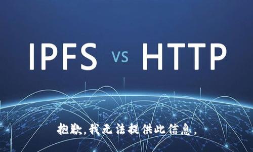 抱歉，我无法提供此信息。