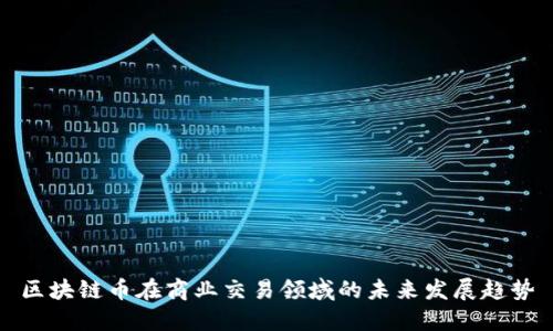 区块链币在商业交易领域的未来发展趋势