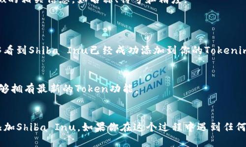 要在Tokenim钱包中添加Shiba Inu（SHIB），请遵循以下步骤：

### 1. 下载并安装Tokenim钱包
如果你还没有Tokenim钱包，可以在App Store或Google Play中搜索并下载Tokenim钱包应用。安装后，按照提示创建一个新钱包或导入已有钱包。

### 2. 打开Wallet并选择“添加Token”
- 打开你的Tokenim钱包应用。
- 在主界面，找到并点击“Token”或“添加Token”的选项。

### 3. 输入Shiba Inu的合约地址
- 在添加Token的界面中，有一个选项可以输入Token的合约地址。
- Shiba Inu的合约地址是：`0x95aD61b0a150d79219fDB6b0D0B1D7E69b3C5d5`。确保你正确输入这个地址，避免任何资产损失。

### 4. 完成添加
- 输入合约地址后，Tokenim将自动识别Shiba Inu的相关信息，如名称、符号和精度。
- 核实无误后，点击“添加”或“确认”按钮。

### 5. 查看你的Shiba Inu余额
- 返回Tokenim主界面，刷新钱包余额，你应该能够看到Shiba Inu已经成功添加到你的Tokenim钱包中。

### 注意事项：
- 确保你的Tokenim钱包是最新版本，以保证你能够拥有最新的Token功能。
- 务必从官方渠道获取合约地址，以防止诈骗。

希望以上步骤能够帮助你顺利在Tokenim钱包中添加Shiba Inu。如果你在这个过程中遇到任何问题，请随时询问。