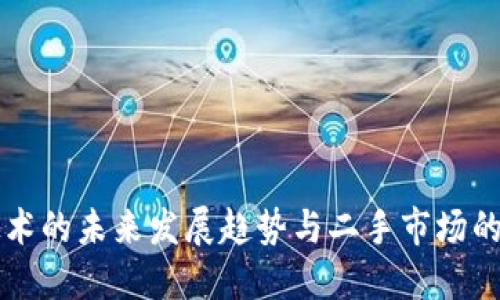 区块链技术的未来发展趋势与二手市场的最新动态