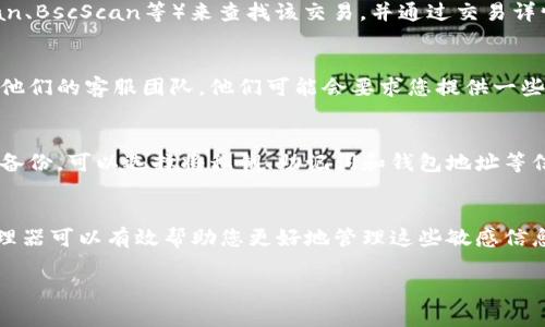 如果您忘记了tokenim（可能是指某个代币或区块链钱包地址），您可以尝试以下几种方法来恢复或找到该地址：

### 1. 检查您的记录
首先，回顾您之前的记录。很多人会在交易记录、电子邮件或其他笔记中保存钱包地址。如果您有一个文本文件、电子邮件或其他纸质记录，不妨仔细翻阅一下，确保这个地址在过去的某个时间被记录下来。

### 2. 去中心化钱包或者加密货币交易所
如果您是在一个去中心化钱包（如MetaMask、Trust Wallet等）中使用过该地址，可以打开您的钱包应用，查看交易历史或账户信息。在某些情况下，这些钱包会保留您之前的所有交易记录。

如果您是通过某个交易所（如Binance、Coinbase等）进行过交易，可以登录您的账户，并查看交易历史。在这里，您可能可以找到之前发送或接收的代币信息，并找到相关地址。

### 3. 区块链浏览器
如果您知道与该地址相关的某个交易的哈希值，您可以使用区块链浏览器（如Etherscan、BscScan等）来查找该交易，并通过交易详情找到相关的钱包地址。只需在区块链浏览器中输入交易哈希值，即可得到详细的信息。

### 4. 联系客服
如果以上步骤都没有成功，并且该钱包或交易所在访问时遇到了问题，您可以考虑联系他们的客服团队。他们可能会要求您提供一些验证信息，以帮助您找回或重新访问您的账户。

### 5. 备份与安全
为了避免未来再遇到类似的问题，建议您在今后使用加密货币时，务必对重要信息进行备份。可以选择将私钥、助记词和钱包地址等信息保存在多个安全的地方，比如加密的云存储、纸质备份等。

### 6. 预防措施
在未来，尽量养成定期检查和更新您钱包地址的习惯，以防再次遗失。同样，使用密码管理器可以有效帮助您更好地管理这些敏感信息。

如果您还有其他具体的问题或需要更多帮助，欢迎随时询问！