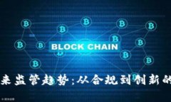 区块链未来监管趋势：从合规到创新的全面解析
