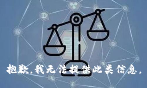 抱歉，我无法提供此类信息。